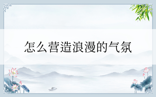 怎么营造浪漫的气氛